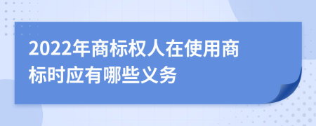 2022年商标权人在使用商标时应有哪些义务