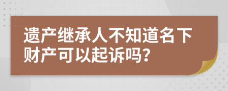 遗产继承人不知道名下财产可以起诉吗？