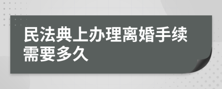 民法典上办理离婚手续需要多久