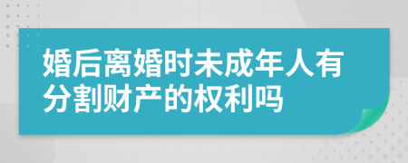 婚后离婚时未成年人有分割财产的权利吗