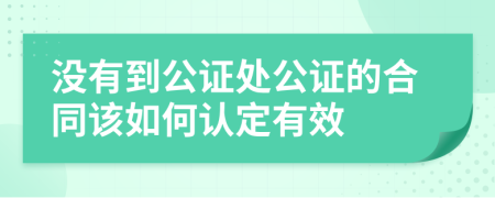 没有到公证处公证的合同该如何认定有效