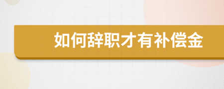 如何辞职才有补偿金