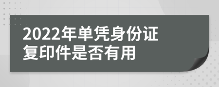 2022年单凭身份证复印件是否有用