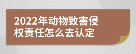 2022年动物致害侵权责任怎么去认定