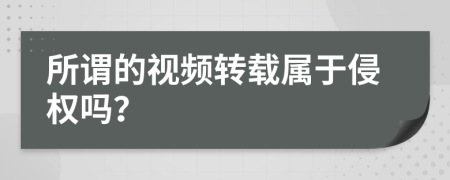 所谓的视频转载属于侵权吗？