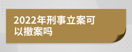 2022年刑事立案可以撤案吗