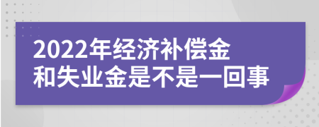 2022年经济补偿金和失业金是不是一回事