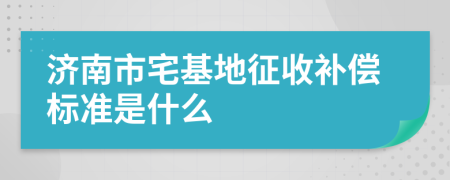 济南市宅基地征收补偿标准是什么