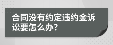 合同没有约定违约金诉讼要怎么办？