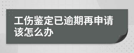 工伤鉴定已逾期再申请该怎么办