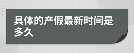 具体的产假最新时间是多久