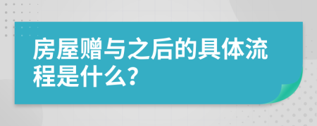 房屋赠与之后的具体流程是什么？