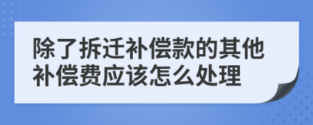 除了拆迁补偿款的其他补偿费应该怎么处理