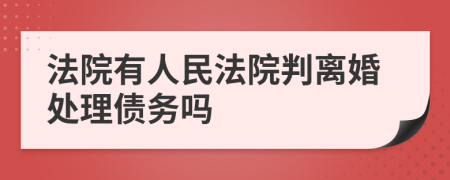 法院有人民法院判离婚处理债务吗