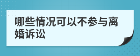 哪些情况可以不参与离婚诉讼