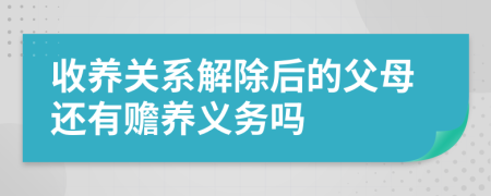 收养关系解除后的父母还有赡养义务吗