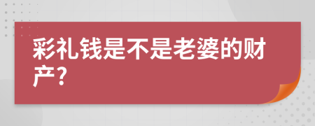 彩礼钱是不是老婆的财产?