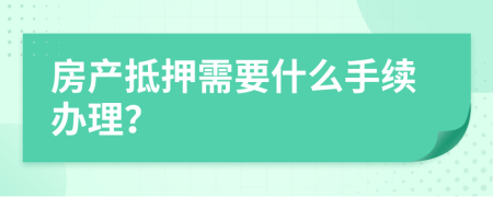 房产抵押需要什么手续办理？