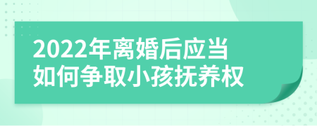 2022年离婚后应当如何争取小孩抚养权