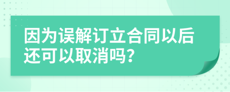 因为误解订立合同以后还可以取消吗？