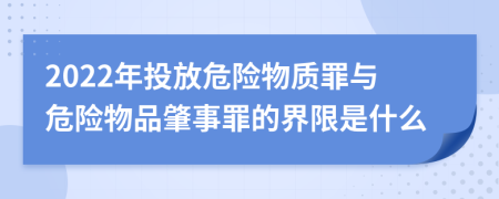 2022年投放危险物质罪与危险物品肇事罪的界限是什么