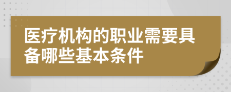 医疗机构的职业需要具备哪些基本条件