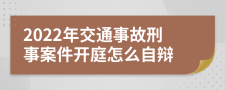 2022年交通事故刑事案件开庭怎么自辩