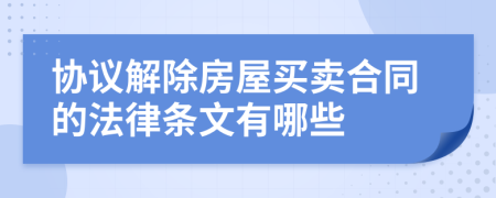 协议解除房屋买卖合同的法律条文有哪些