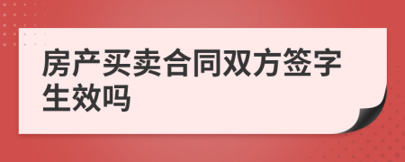 房产买卖合同双方签字生效吗