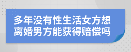 多年没有性生活女方想离婚男方能获得赔偿吗