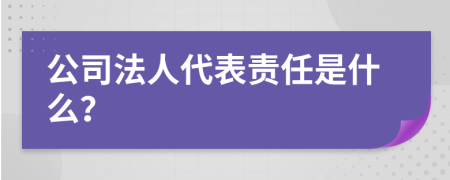 公司法人代表责任是什么？