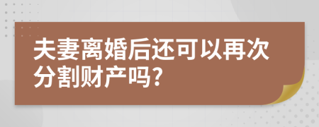 夫妻离婚后还可以再次分割财产吗?