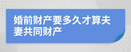 婚前财产要多久才算夫妻共同财产