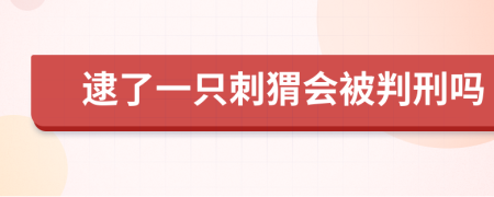 逮了一只刺猬会被判刑吗