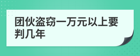 团伙盗窃一万元以上要判几年