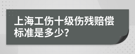 上海工伤十级伤残赔偿标准是多少？