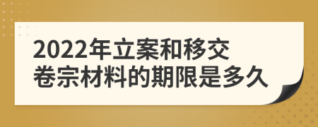 2022年立案和移交卷宗材料的期限是多久
