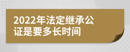 2022年法定继承公证是要多长时间