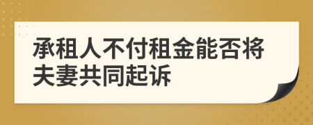 承租人不付租金能否将夫妻共同起诉