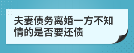 夫妻债务离婚一方不知情的是否要还债