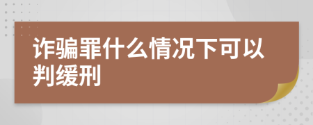 诈骗罪什么情况下可以判缓刑