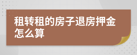 租转租的房子退房押金怎么算