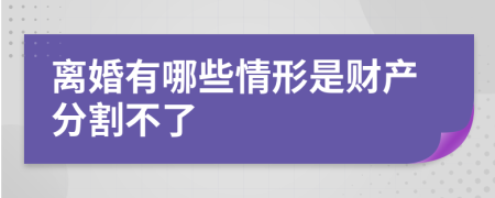 离婚有哪些情形是财产分割不了