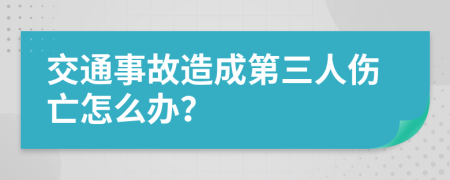 交通事故造成第三人伤亡怎么办？