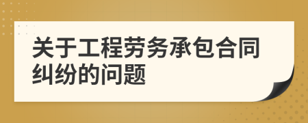 关于工程劳务承包合同纠纷的问题