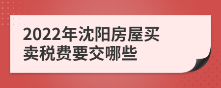 2022年沈阳房屋买卖税费要交哪些