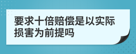 要求十倍赔偿是以实际损害为前提吗