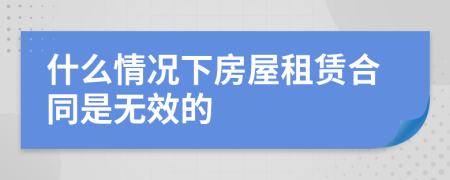 什么情况下房屋租赁合同是无效的