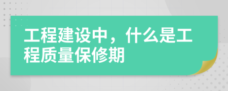 工程建设中，什么是工程质量保修期