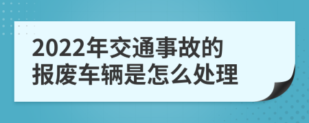 2022年交通事故的报废车辆是怎么处理
